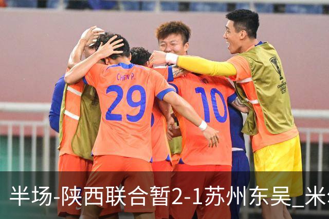 半场-陕西联合暂2-1苏州东吴 米尔扎提破旧主，陕西3分钟2球反超